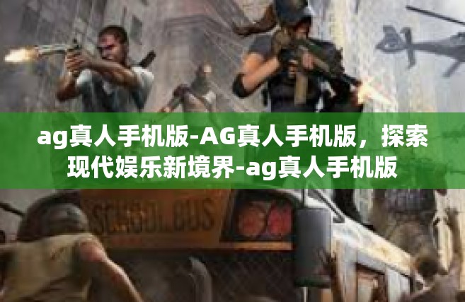ag真人手机版-AG真人手机版，探索现代娱乐新境界-ag真人手机版