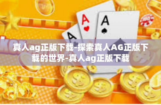 真人ag正版下载-探索真人AG正版下载的世界-真人ag正版下载