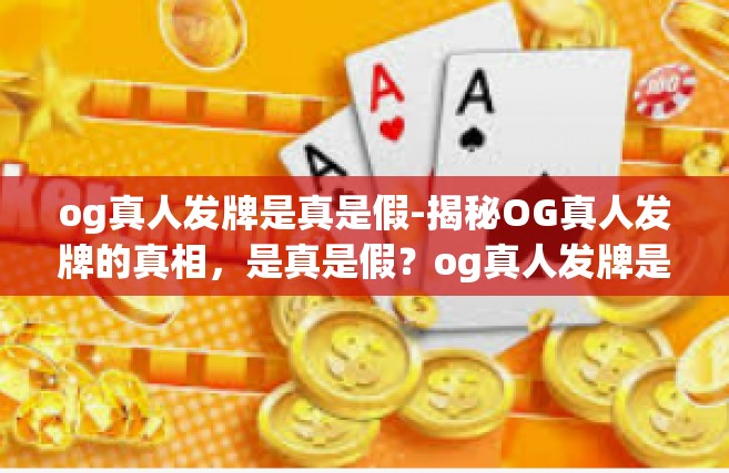 og真人发牌是真是假-揭秘OG真人发牌的真相，是真是假？og真人发牌是真是假