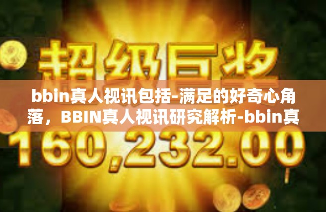 bbin真人视讯包括-满足的好奇心角落，BBIN真人视讯研究解析-bbin真人视讯包括
