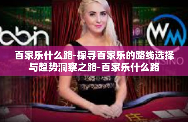 百家乐什么路-探寻百家乐的路线选择与趋势洞察之路-百家乐什么路