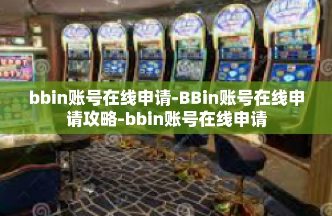 bbin账号在线申请-BBin账号在线申请攻略-bbin账号在线申请