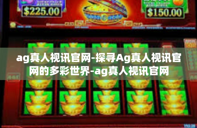 ag真人视讯官网-探寻Ag真人视讯官网的多彩世界-ag真人视讯官网
