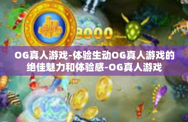 OG真人游戏-体验生动OG真人游戏的绝佳魅力和体验感-OG真人游戏