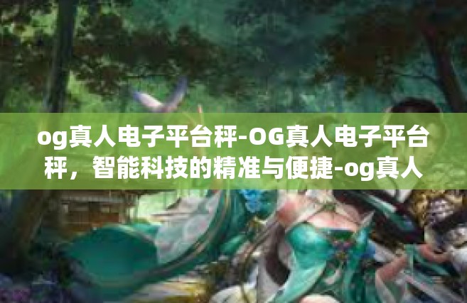 og真人电子平台秤-OG真人电子平台秤，智能科技的精准与便捷-og真人电子平台秤