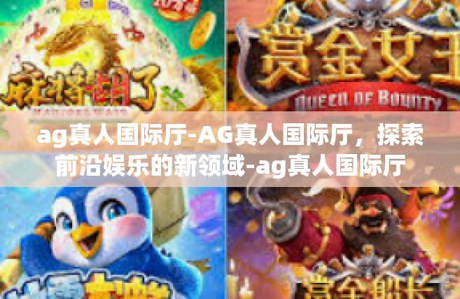 ag真人国际厅-AG真人国际厅，探索前沿娱乐的新领域-ag真人国际厅