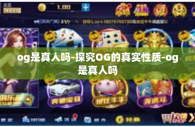 og是真人吗-探究OG的真实性质-og是真人吗