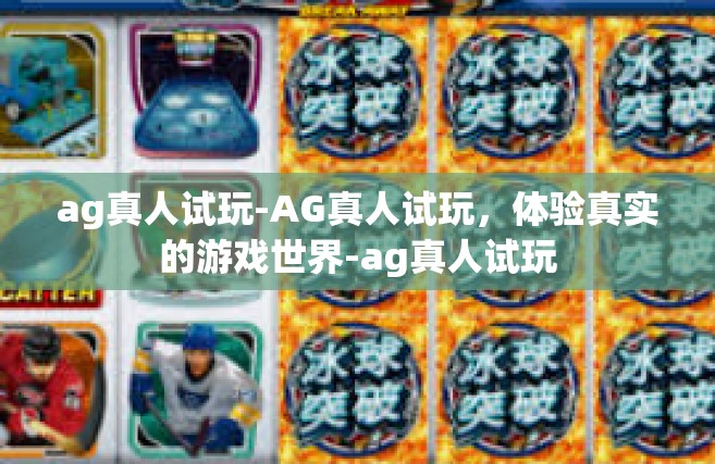 ag真人试玩-AG真人试玩，体验真实的游戏世界-ag真人试玩