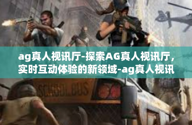 ag真人视讯厅-探索AG真人视讯厅，实时互动体验的新领域-ag真人视讯厅