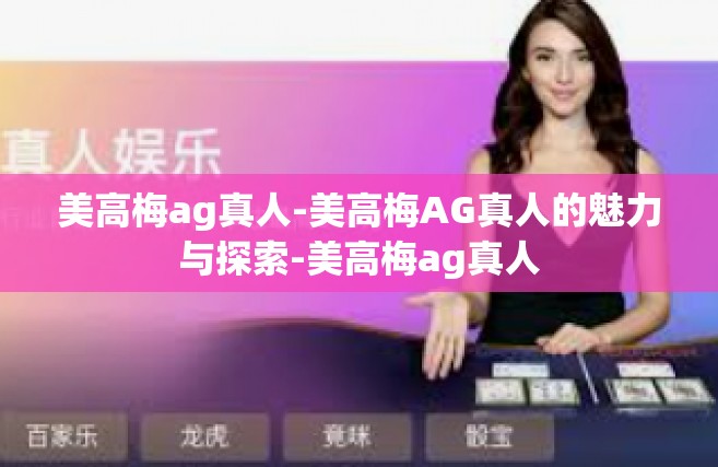 美高梅ag真人-美高梅AG真人的魅力与探索-美高梅ag真人