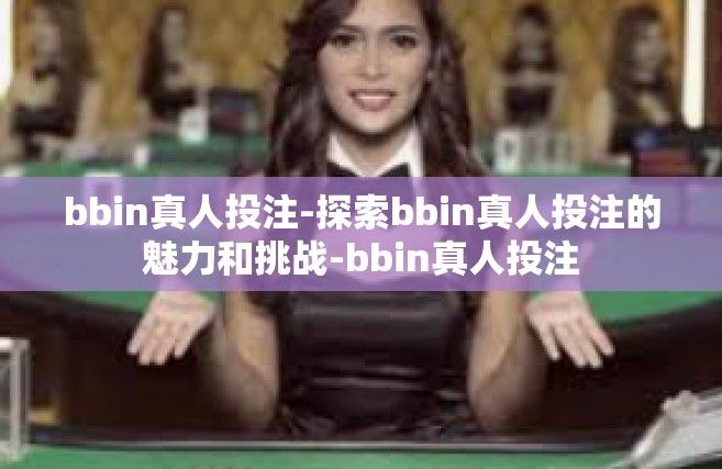 bbin真人投注-探索bbin真人投注的魅力和挑战-bbin真人投注