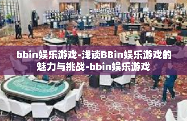 bbin娱乐游戏-浅谈BBin娱乐游戏的魅力与挑战-bbin娱乐游戏