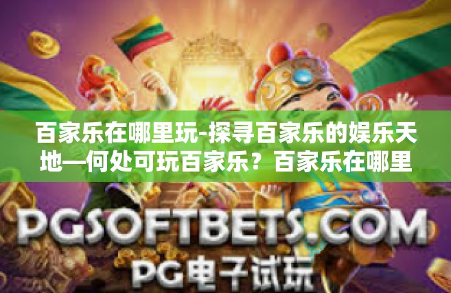 百家乐在哪里玩-探寻百家乐的娱乐天地—何处可玩百家乐？百家乐在哪里玩