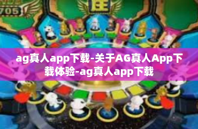 ag真人app下载-关于AG真人App下载体验-ag真人app下载