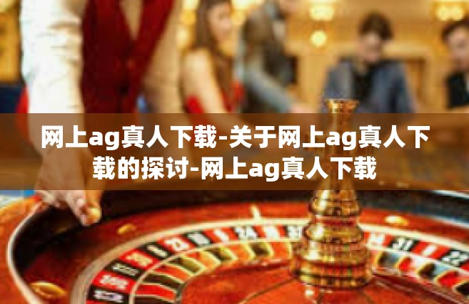 网上ag真人下载-关于网上ag真人下载的探讨-网上ag真人下载