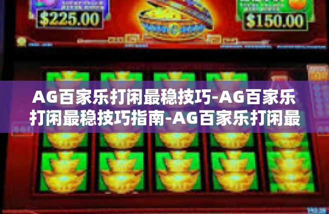 AG百家乐打闲最稳技巧-AG百家乐打闲最稳技巧指南-AG百家乐打闲最稳技巧