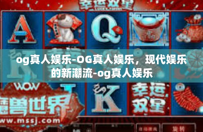 og真人娱乐-OG真人娱乐，现代娱乐的新潮流-og真人娱乐