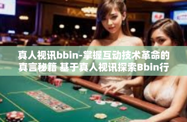 真人视讯bbin-掌握互动技术革命的真言秘籍 基于真人视讯探索Bbin行业的演变与挑战-真人视讯bbin