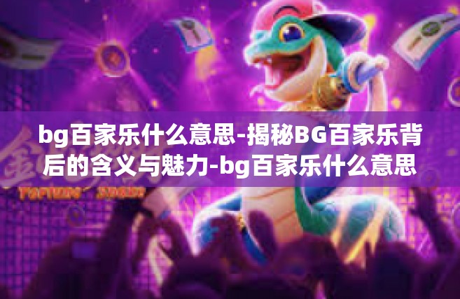bg百家乐什么意思-揭秘BG百家乐背后的含义与魅力-bg百家乐什么意思