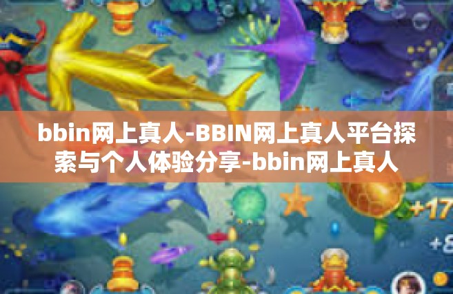 bbin网上真人-BBIN网上真人平台探索与个人体验分享-bbin网上真人