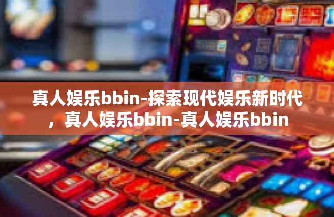 真人娱乐bbin-探索现代娱乐新时代，真人娱乐bbin-真人娱乐bbin