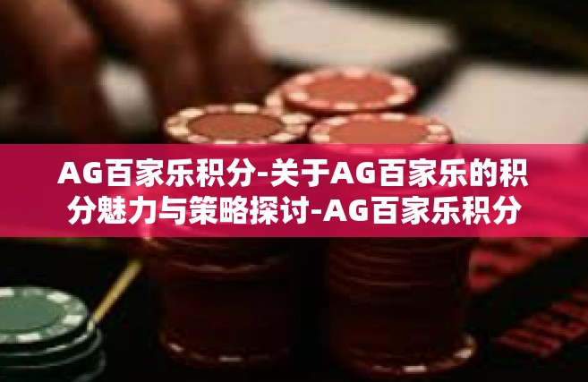 AG百家乐积分-关于AG百家乐的积分魅力与策略探讨-AG百家乐积分