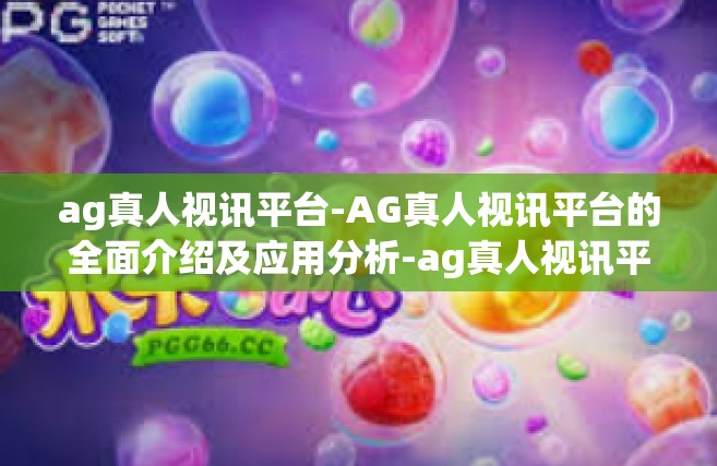 ag真人视讯平台-AG真人视讯平台的全面介绍及应用分析-ag真人视讯平台