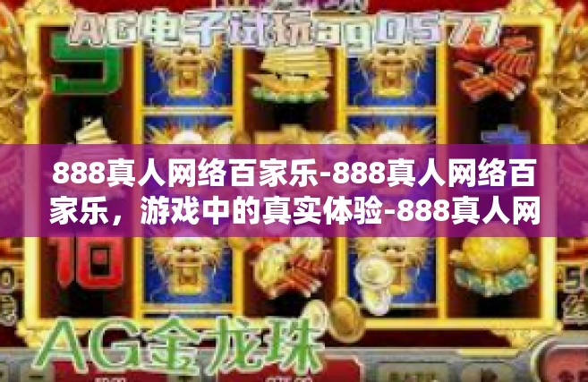 888真人网络百家乐-888真人网络百家乐，游戏中的真实体验-888真人网络百家乐