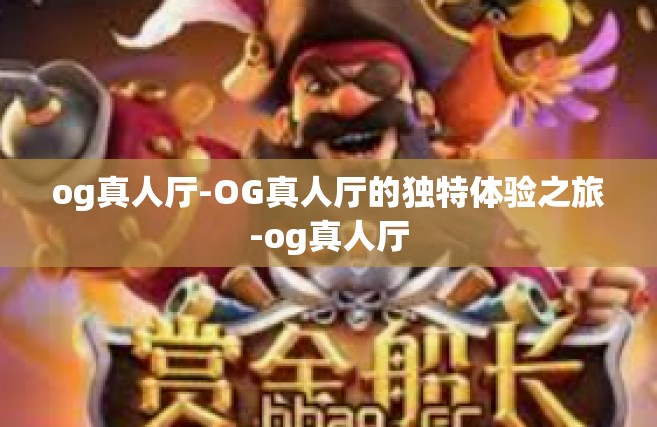 og真人厅-OG真人厅的独特体验之旅-og真人厅
