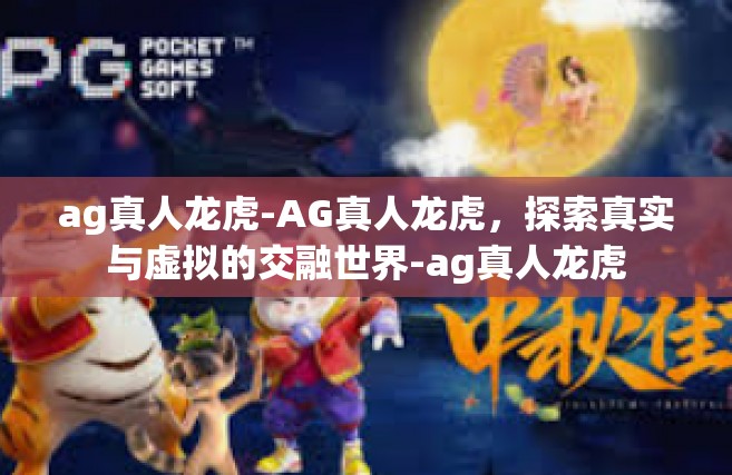 ag真人龙虎-AG真人龙虎，探索真实与虚拟的交融世界-ag真人龙虎