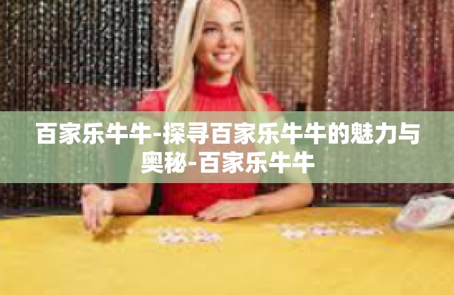 百家乐牛牛-探寻百家乐牛牛的魅力与奥秘-百家乐牛牛