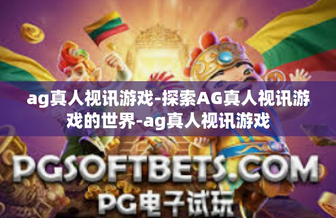 ag真人视讯游戏-探索AG真人视讯游戏的世界-ag真人视讯游戏