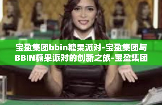 宝盈集团bbin糖果派对-宝盈集团与BBIN糖果派对的创新之旅-宝盈集团bbin糖果派对