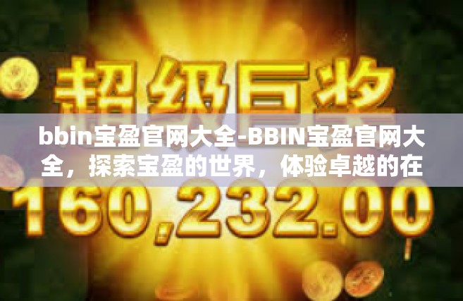 bbin宝盈官网大全-BBIN宝盈官网大全，探索宝盈的世界，体验卓越的在线娱乐-bbin宝盈官网大全