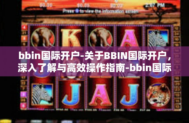 bbin国际开户-关于BBIN国际开户，深入了解与高效操作指南-bbin国际开户
