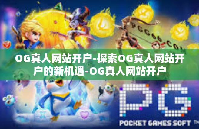 OG真人网站开户-探索OG真人网站开户的新机遇-OG真人网站开户