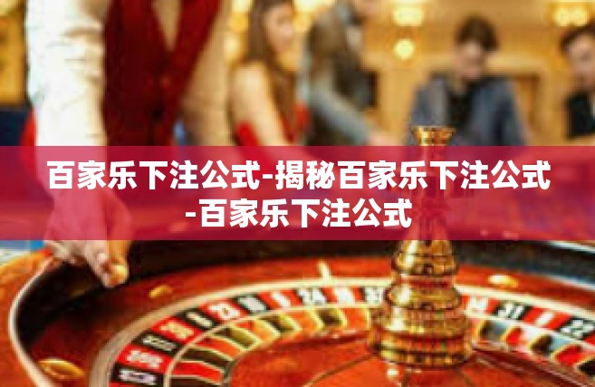 百家乐下注公式-揭秘百家乐下注公式-百家乐下注公式