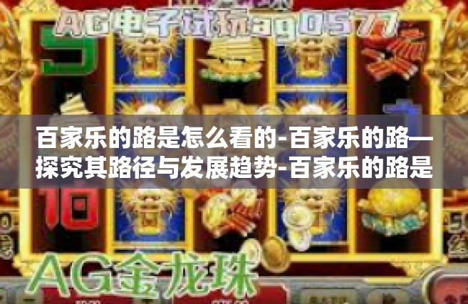 百家乐的路是怎么看的-百家乐的路—探究其路径与发展趋势-百家乐的路是怎么看的