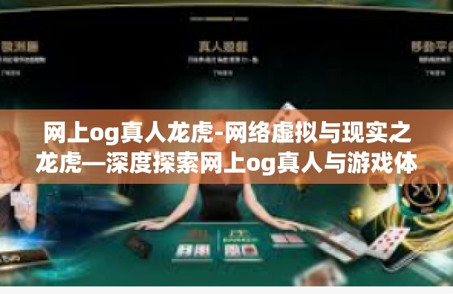 网上og真人龙虎-网络虚拟与现实之龙虎—深度探索网上og真人与游戏体验的独特融合。网上og真人龙虎