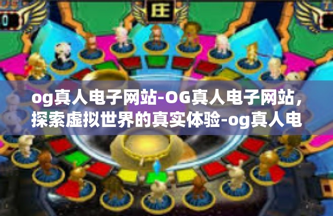 og真人电子网站-OG真人电子网站，探索虚拟世界的真实体验-og真人电子网站