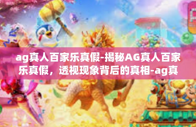ag真人百家乐真假-揭秘AG真人百家乐真假，透视现象背后的真相-ag真人百家乐真假