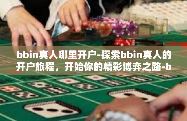 bbin真人哪里开户-探索bbin真人的开户旅程，开始你的精彩博弈之路-bbin真人哪里开户