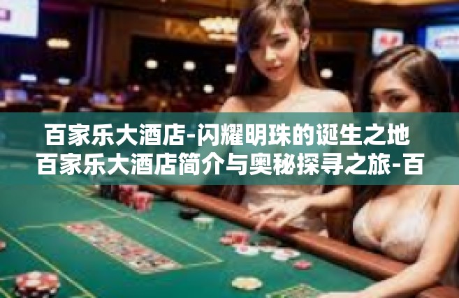 百家乐大酒店-闪耀明珠的诞生之地 百家乐大酒店简介与奥秘探寻之旅-百家乐大酒店