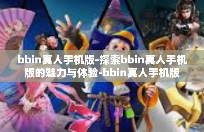 bbin真人手机版-探索bbin真人手机版的魅力与体验-bbin真人手机版