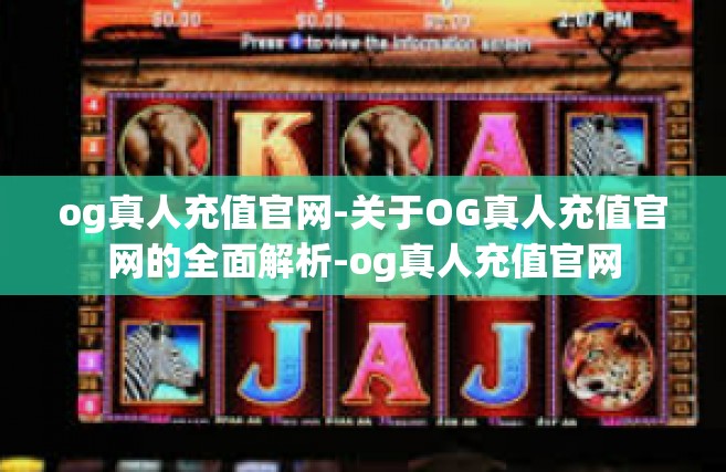 og真人充值官网-关于OG真人充值官网的全面解析-og真人充值官网