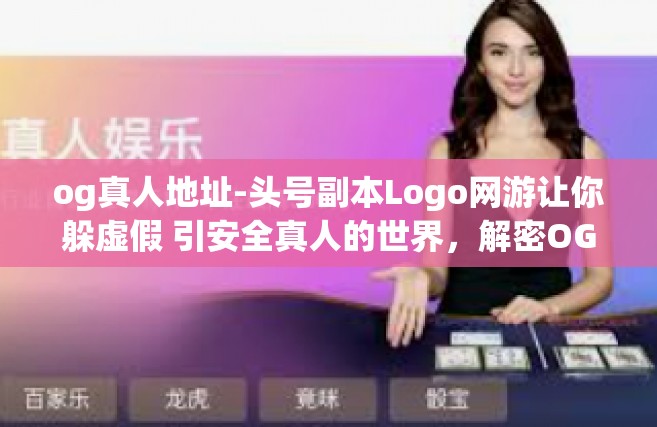 og真人地址-头号副本Logo网游让你躲虚假 引安全真人的世界，解密OG真人地址攻略-og真人地址