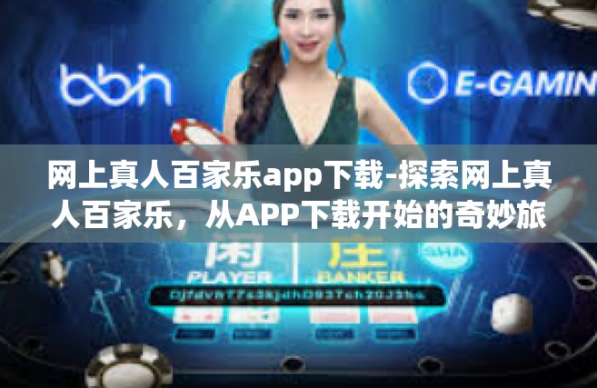 网上真人百家乐app下载-探索网上真人百家乐，从APP下载开始的奇妙旅程-网上真人百家乐app下载