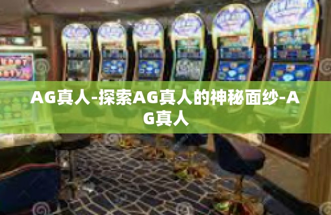 AG真人-探索AG真人的神秘面纱-AG真人