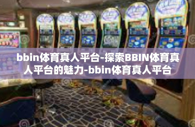 bbin体育真人平台-探索BBIN体育真人平台的魅力-bbin体育真人平台