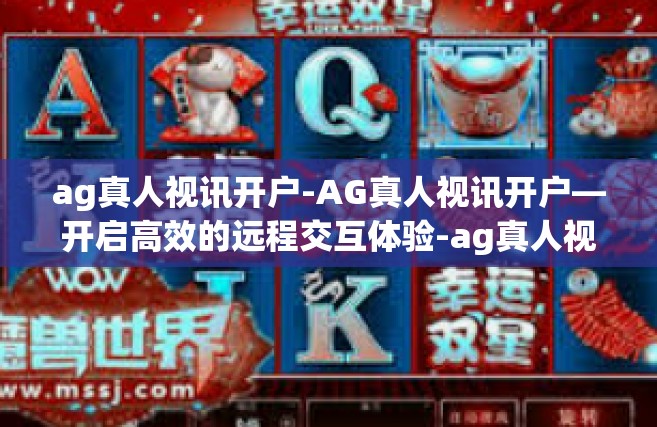 ag真人视讯开户-AG真人视讯开户—开启高效的远程交互体验-ag真人视讯开户